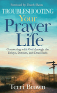 Troubleshooting Your Prayer Life: Connecting with God through the Delays, Detours, and Dead Ends