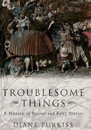 Troublesome Things: A History of Fairies and Fairy Tales