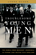 Troublesome Young Men: The Rebels Who Brought Churchill to Power and Helped Save England - Olson, Lynne