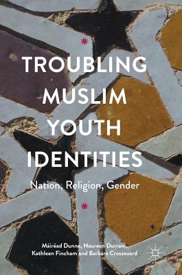 Troubling Muslim Youth Identities: Nation, Religion, Gender - Dunne, Mirad, and Durrani, Naureen, and Fincham, Kathleen