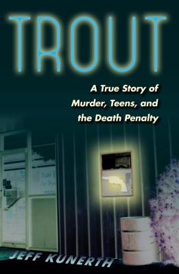 Trout: A True Story of Murder, Teens, and the Death Penalty - Kunerth, Jeff, Mr.