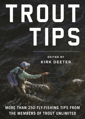 Trout Tips: More Than 250 Fly-Fishing Tips from the Members of Trout Unlimited - Deeter, Kirk (Editor)