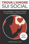 Trova l'Amore sui Social: Come corteggiare e sedurre una donna, in modo autentico ed efficace online