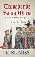 Trovador de Santa Mar?a: y otras historias milagrosas de las Cantigas de Santa Mar?a en homenaje a Alfonso X el Sabio