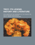 Troy: Its Legend, History and Literature: With a Sketch of the Topography of the Troad in the Light of Recent Investigation