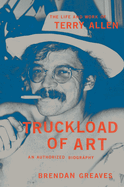 Truckload of Art: The Life and Work of Terry Allen--An Authorized Biography