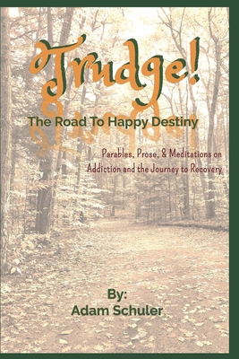 Trudge: The Road To Happy Destiny: Parables, Prose, & Meditations on Addiction and the Journey to Recovery - Schuler, Adam