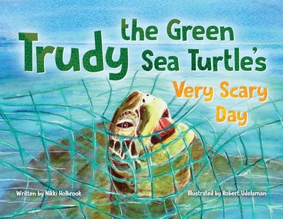 Trudy the Green Sea Turtle's Very Scary Day - Holbrook, Nikki