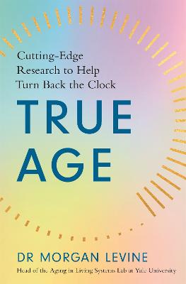 True Age: Cutting Edge Research to Help Turn Back the Clock - Levine, Morgan Elyse, Dr.