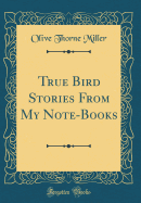 True Bird Stories from My Note-Books (Classic Reprint)