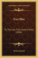 True Blue: Or The Lass That Loved A Sailor (1898)