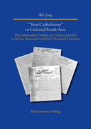 True Catholicism' in Colonial South Asia: The Independent Catholics in Ceylon and India in the Late Nineteenth and Early Twentieth Centuries