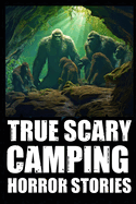 True Creepy Camping Horror Stories: Vol 3 (Sasquatch & Dogmen Encounters, Scary Deep Woods Experiences)