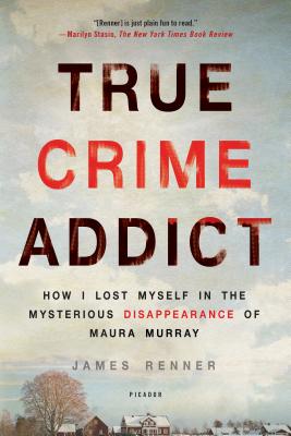 True Crime Addict: How I Lost Myself in the Mysterious Disappearance of Maura Murray - Renner, James