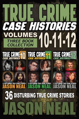 True Crime Case Histories - (Books 10, 11, & 12): 36 Disturbing Stories True Crime Stories - Neal, Jason