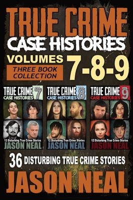 True Crime Case Histories - (Books 7, 8, & 9): 36 Disturbing True Crime Stories (3 Book True Crime Collection) - Neal, Jason