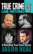 True Crime Case Histories - Volume 1: 8 True Crime Stories of Murder & Mayhem