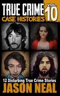 True Crime Case Histories - Volume 10: 12 Disturbing True Crime Stories of Murder and Mayhem