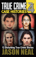 True Crime Case Histories - Volume 4: 12 Disturbing True Crime Stories