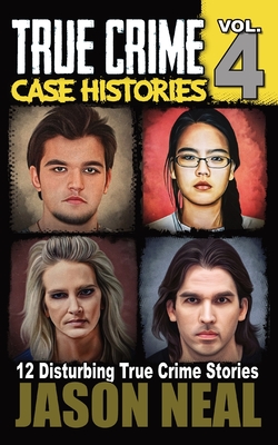 True Crime Case Histories - Volume 4: 12 Disturbing True Crime Stories - Neal, Jason