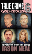True Crime Case Histories - Volume 6: 12 True Crime Stories of Murder & Mayhem
