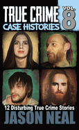 True Crime Case Histories - Volume 8: 12 Disturbing True Crime Stories