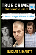 True Crime Unbelievable Cases: Vol 3: 5 Serial Nurse Killers Stories