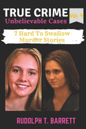 True Crime Unbelievable Cases: Vol 4: 7 Hard To Swallow Murder Stories