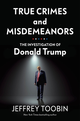 True Crimes and Misdemeanors: The Investigation of Donald Trump - Toobin, Jeffrey