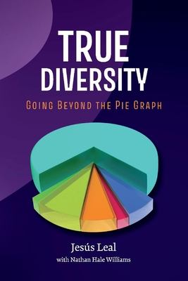 True Diversity: Going Beyond the Pie Graph - Leal, Jesus, and Williams, Nathan