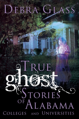 True Ghost Stories of Alabama Colleges and Universities - Glass, Debra