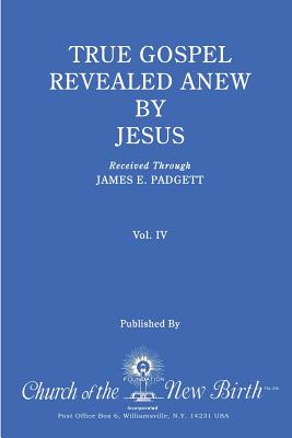 True Gospel Revealed Anew by Jesus, Volume IV: Received Through James E Padgett - Padgett, James E