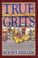 True Grits: The Southern Foods Mail-Order Catalog - Miller, Joni