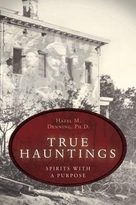 True Hauntings: Spirits with a Purpose - Denning, Hazel M, Ph.D.