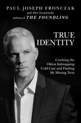 True Identity: Cracking the Oldest Kidnapping Cold Case and Finding My Missing Twin - Fronczak, Paul Joseph, and Tresniowski, Alex