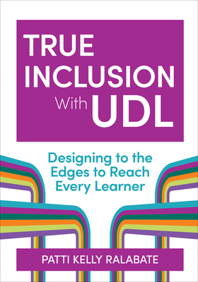 True Inclusion with Udl: Designing to the Edges to Reach Every Learner - Ralabate, Patricia Kelly, Ed, and Tucker-Smith, Nicole (Foreword by)