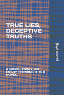 True Lies, Deceptive Truths: A Novel Essay; An Essay Thinking It Is a Novel