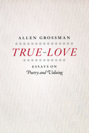 True-Love: Essays on Poetry and Valuing