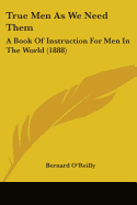 True Men As We Need Them: A Book Of Instruction For Men In The World (1888)