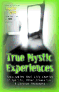 True Mystic Experiences: Fascinating Real Life Stories of Spirits, Other Dimensions, & Strange Phenomena