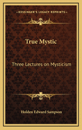 True Mystic: Three Lectures on Mysticism