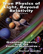 True Physics of Light Beyond Relativity: Quantum Gravity and the Cosmic Multiverse - Kadakia, Shailesh