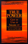 True Power: Get It, Use It, Share It: Ten Smart Strategies to Get What You Want Out of Life