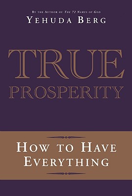 True Prosperity: How to Have Everything - Berg, Yehuda