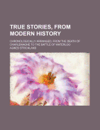True Stories, from Modern History: Chronologically Arranged, from the Death of Charlemagne to the Battle of Waterloo