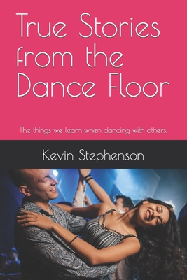 True Stories from the Dance Floor: The things we learn when dancing with others. - Stephenson, Kevin G