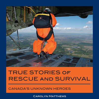 True Stories of Rescue and Survival: Canada's Unknown Heroes - Matthews, Carolyn