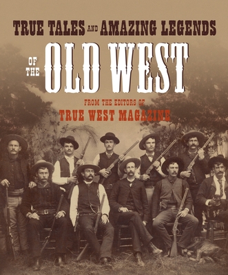 True Tales and Amazing Legends of the Old West: From True West Magazine - True West (Editor)