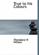 True to His Colours - Wilson, Theodore P