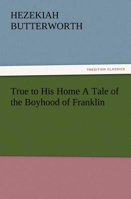 True to His Home a Tale of the Boyhood of Franklin - Butterworth, Hezekiah